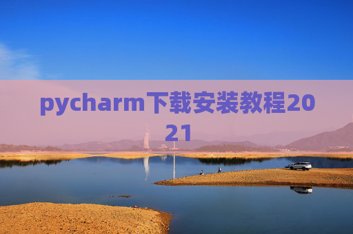 pycharm下载安装教程2021 pycharm下载安装教程2021